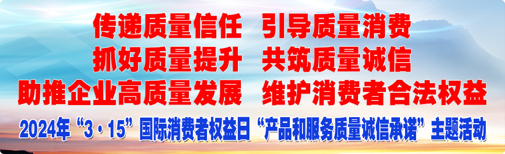 抓好質(zhì)量提升 傳遞質(zhì)量信任 助推企業(yè)高質(zhì)量發(fā)展 共筑質(zhì)量誠(chéng)信 引導(dǎo)質(zhì)量消費(fèi) 維護(hù)消費(fèi)者合法權(quán)益