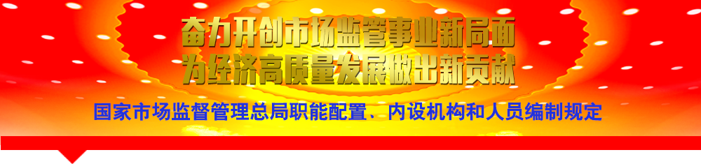 國家市場監(jiān)督管理總局職能配置、內(nèi)設(shè)機(jī)構(gòu)和人員編制規(guī)定